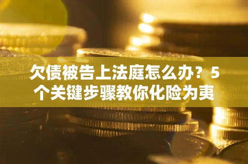 济南欠债被告上法庭怎么办？5个关键步骤教你化险为夷