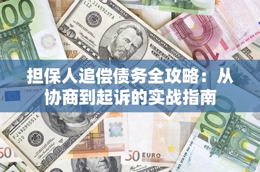 济南担保人追偿债务全攻略:从协商到起诉的实战指南 济南担保人追偿债务全攻略:从协商到起诉的实战指南
