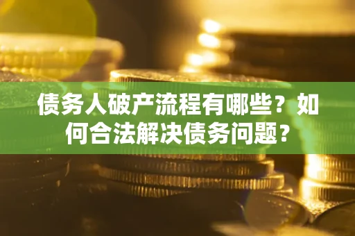 济南债务人破产流程有哪些？如何合法解决债务问题？
