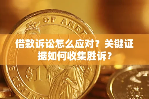 济南借款诉讼怎么应对？关键证据如何收集胜诉？