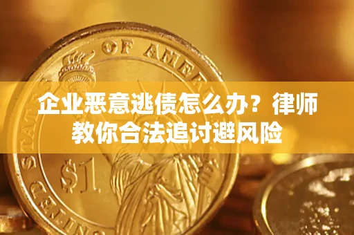 济南企业恶意逃债怎么办？律师教你合法追讨避风险