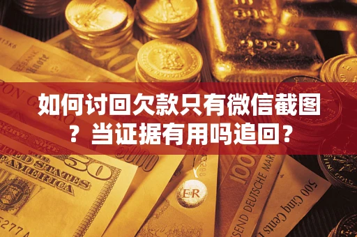 济南如何讨回欠款只有微信截图？当证据有用吗追回？