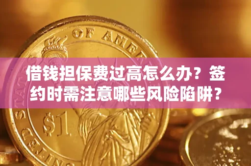 济南借钱担保费过高怎么办？签约时需注意哪些风险陷阱？