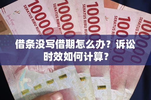 济南借条没写借期怎么办？诉讼时效如何计算？