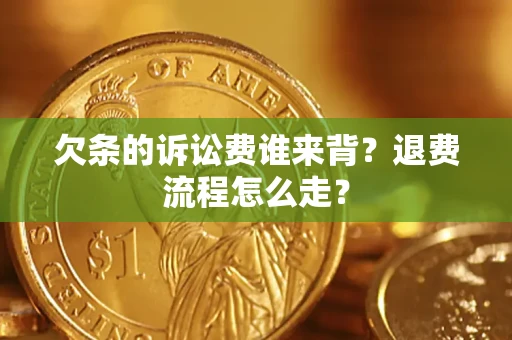 济南欠条的诉讼费谁来背？退费流程怎么走？