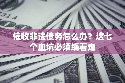 济南催收非法债务怎么办？这七个血坑必须绕着走