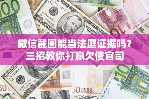济南微信截图能当法庭证据吗？三招教你打赢欠债官司