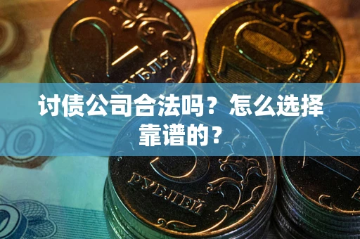 济南讨债公司合法吗？怎么选择靠谱的？