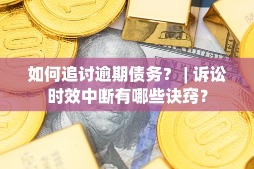 济南如何追讨逾期债务？ | 诉讼时效中断有哪些诀窍？