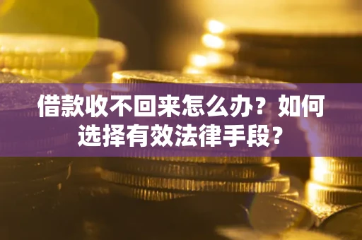济南借款收不回来怎么办？如何选择有效法律手段？