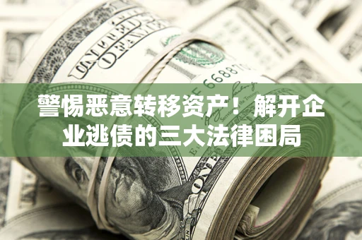 济南警惕恶意转移资产！解开企业逃债的三大法律困局
