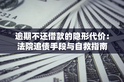 济南逾期不还借款的隐形代价：法院追债手段与自救指南