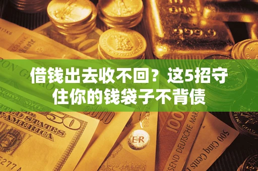 济南借钱出去收不回？这5招守住你的钱袋子不背债