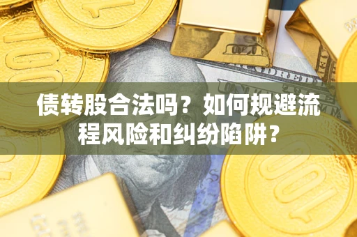 济南债转股合法吗？如何规避流程风险和纠纷陷阱？