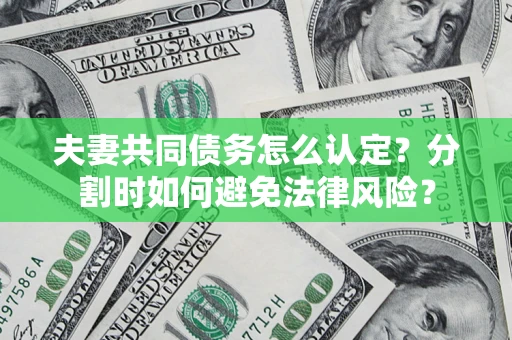 济南夫妻共同债务怎么认定？分割时如何避免法律风险？