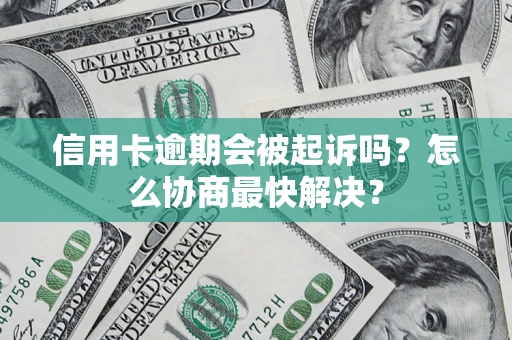 济南信用卡逾期会被起诉吗？怎么协商最快解决？