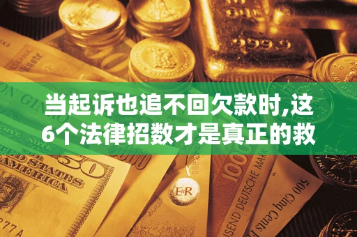 济南当起诉也追不回欠款时,这6个法律招数才是真正的救命稻草