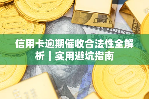 济南信用卡逾期催收合法性全解析｜实用避坑指南