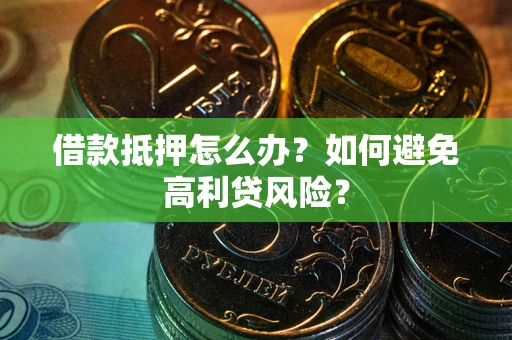 济南借款抵押怎么办？如何避免高利贷风险？