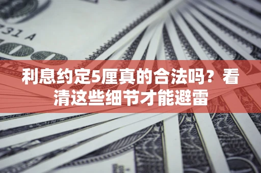 济南利息约定5厘真的合法吗？看清这些细节才能避雷