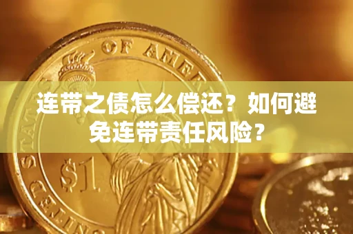 济南连带之债怎么偿还？如何避免连带责任风险？