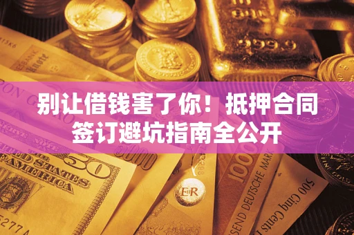 济南别让借钱害了你！抵押合同签订避坑指南全公开