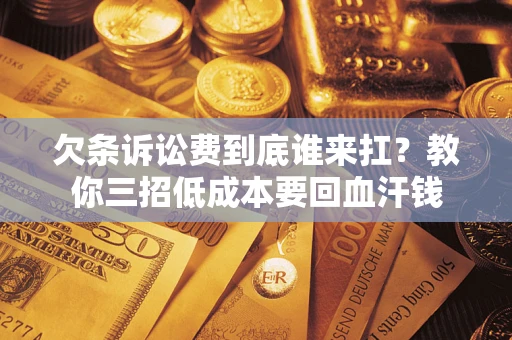 济南欠条诉讼费到底谁来扛？教你三招低成本要回血汗钱