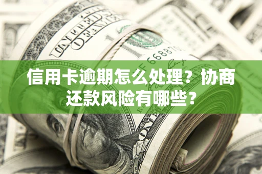济南信用卡逾期怎么处理？协商还款风险有哪些？